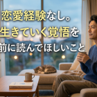 40歳、恋愛経験なし。独りで生きていく覚悟を決める前に読んでほしいこと