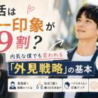 婚活は第一印象が9割？内気な僕でも変われる「外見戦略」の基本
