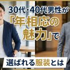 30代・40代男性が「年相応の魅力」で選ばれる服装とは