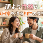 顔より性格？幸せな日常を作る相性の見極め方