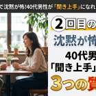2回目のデートで沈黙が怖い？40代男性が「聞き上手」になれる3つの質問術